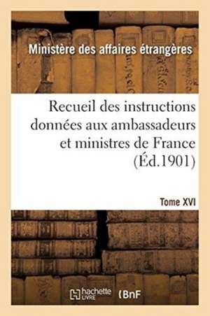 Recueil Des Instructions Données Aux Ambassadeurs Et Ministres de France. Tome XVI de Albert Waddington