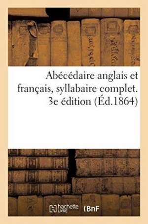 Abécédaire Anglais Et Français, Syllabaire Complet. 3e Édition: Premier Livre de Lecture Destiné Aux Enfants Qui Apprennent À Prononcer, Lire, Traduir de M. E. T.