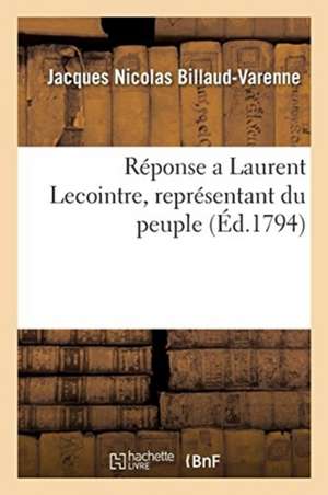 Réponse a Laurent Lecointre, Représentant Du Peuple de Jacques Nicolas Billaud-Varenne