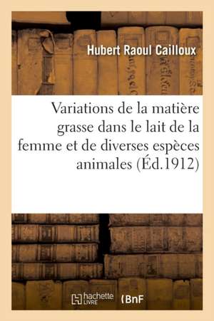 Observations Relatives Aux Variations de la Matière Grasse Dans Le Lait de la Femme: Et de Diverses Espèces Animales de Hubert Raoul Cailloux