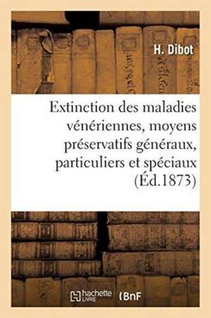 Extinction Des Maladies Vénériennes, Moyens Préservatifs Généraux, Particuliers Et Spéciaux: Avec Un Exposé de la Prostitution de H. Dibot