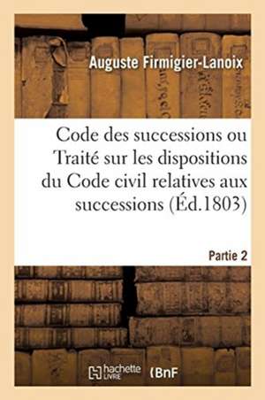 Code des successions. Partie 2 de Firmigier-Lanoix-A