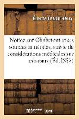 Notice Sur Chabetout Et Ses Sources Minérales, Suivie de Considérations Médicales Sur Ces Eaux: Emploi Médical Des Eaux de Chabetout Et En Particulier de Étienne Ossian Henry