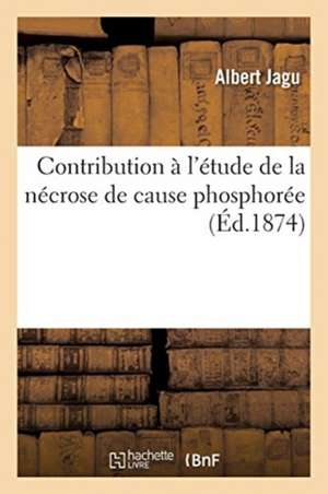 Contribution À l'Étude de la Nécrose de Cause Phosphorée de Albert Jagu