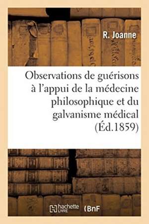 Nouvelles Observations de Guérisons À l'Appui de la Médecine Philosophique Et Du Galvanisme Médical de R. Joanne