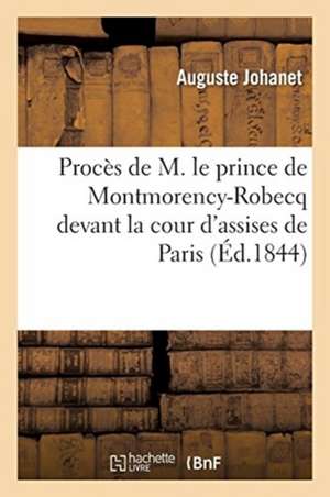 Appel À La Bienfaisance Ou Compte Rendu Du Procès de M. Le Prince de Montmorency-Robecq: Devant La Cour d'Assises de Paris de Auguste Johanet