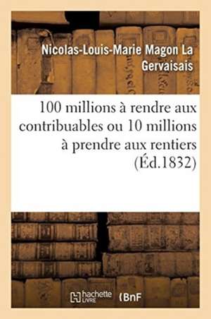 100 Millions À Rendre Aux Contribuables Ou 10 Millions À Prendre Aux Rentiers: Opinion Du Général Foy, 1824 de Nicolas-Louis-Marie Magon La Gervaisais