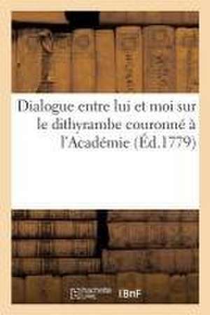 Dialogue Entre Lui Et Moi Sur Le Dithyrambe Couronné À l'Académie de Jean François De La Harpe