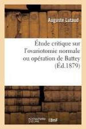 Étude Critique Sur l'Ovariotomie Normale Ou Opération de Battey de Auguste Lutaud