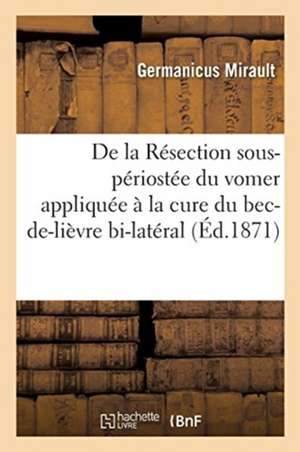 de la Résection Sous-Périostée Du Vomer Appliquée À La Cure Du Bec-De-Lièvre Bi-Latéral de Germanicus Mirault