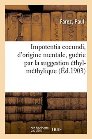 Impotentia Coeundi, d'Origine Mentale, Guérie Par La Suggestion Éthyl-Méthylique de Paul Farez