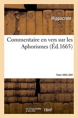 Commentaire En Vers Sur Les Aphorismes. Tome I-XXIV, XXVI de Hippocrate (46-377 Av