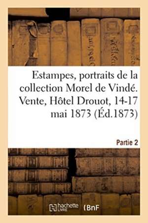 Catalogue d'Une Collection d'Estampes, Portraits Et Pièces Historiques, Lithographies, Eaux-Fortes: de la Collection Morel de Vindé. Partie 1. Vente, de Impr de Pillet Fils Aîné