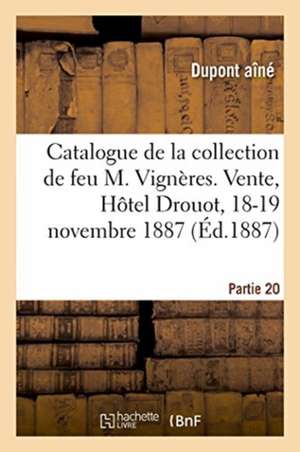 Catalogue de la Collection de Feu M. Vignères. Vente, Hôtel Drouot, 18-19 Novembre 1887 de DuPont Aîné