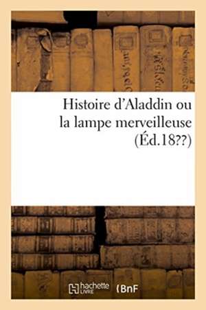 Histoire d'Aladdin Ou La Lampe Merveilleuse de Antoine Galland