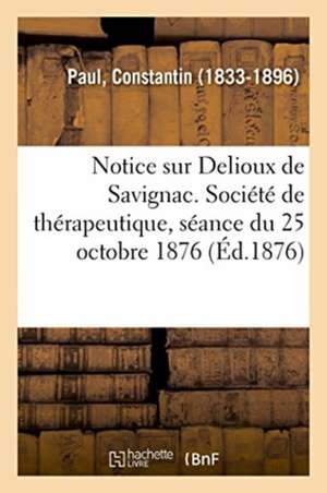 Notice Sur Delioux de Savignac. Société de Thérapeutique, Séance Du 25 Octobre 1876 de Constantin Paul