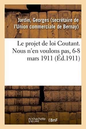 Le Projet de Loi Coutant. Nous n'En Voulons Pas, 6-8 Mars 1911: Aux Congressistes de la Confédération Des Groupes Commerciaux Et Industriels de France de Georges Jardin