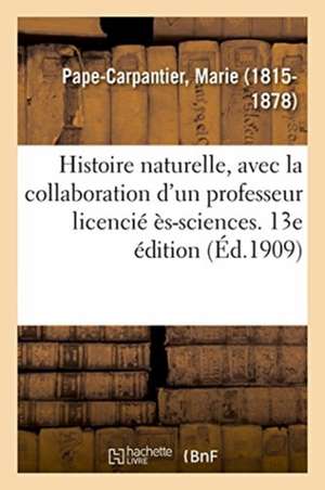 Histoire Naturelle, Avec La Collaboration d'Un Professeur Licencié Ès-Sciences. 13e Édition de Marie Pape-Carpantier