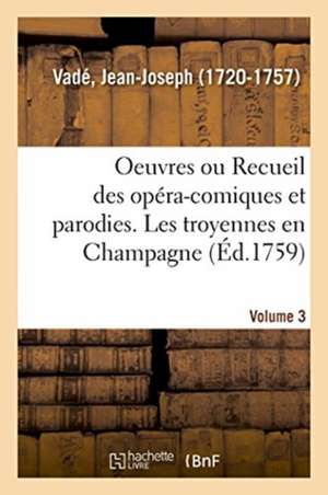 Oeuvres de M. Vadé Ou Recueil Des Opéra-Comiques Et Parodies Qu'il a Donnés Depuis Quelques Années de Jean-Joseph Vadé