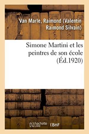 Simone Martini Et Les Peintres de Son École de Raimond Van Marle