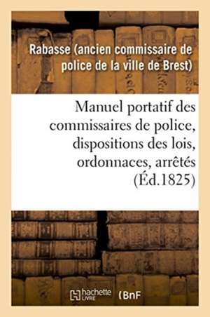 Manuel Portatif Des Commissaires de Police, Contenant Sommairement, Et Par Ordre Alphabétique de Rabasse