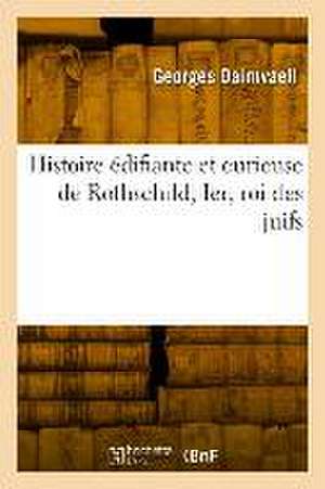 Histoire Édifiante Et Curieuse de Rothschild, Ier, Roi Des Juifs de Georges Dairnvaell