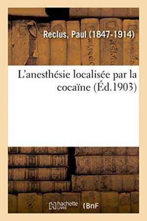 L'Anesthésie Localisée Par La Cocaïne de Paul Reclus