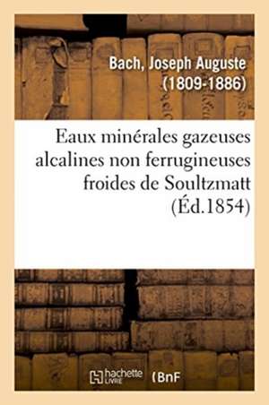 Eaux Minérales Gazeuses Alcalines Non Ferrugineuses Froides de Soultzmatt de Joseph Auguste Bach