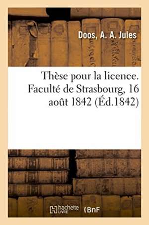 Thèse de Licence. Faculté de Strasbourg, 16 Août 1842 de A. A. Jules Doos