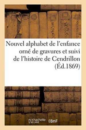 Nouvel Alphabet de l'Enfance Orné de Gravures Et Suivi de l'Histoire de Cendrillon de Charles Perrault