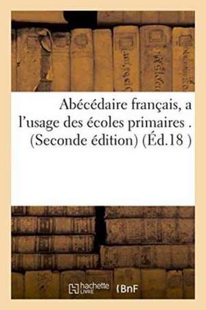 Abécédaire Français, a l'Usage Des Écoles Primaires . Seconde Édition de Sans Auteur