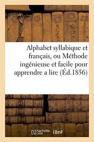 Alphabet Syllabique Et Français, Ou Méthode Ingénieuse Et Facile Pour Apprendre a Lire de Sans Auteur