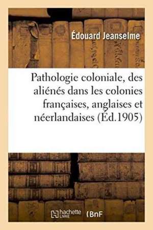 Pathologie Coloniale: La Condition Des Aliénés Dans Les Colonies Françaises, Anglaises de Édouard Jeanselme