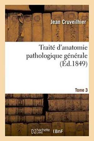 Traité d'Anatomie Pathologique Générale. Tome 3 de Jean Cruveilhier