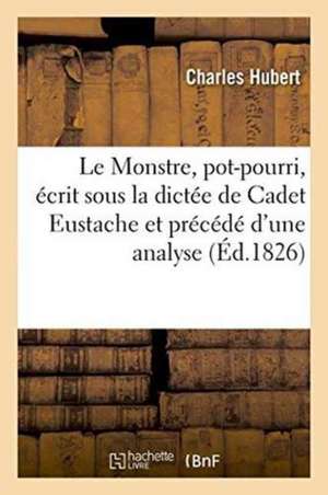 Le Monstre, Pot-Pourri, Écrit Sous La Dictée Et Précédé d'Une Analyse de la Pièce de Charles Hubert