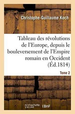 Tableau Des Révolutions de l'Europe, Depuis Le Bouleversement de l'Empire Romain Tome 2 de Christophe-Guillaume Koch