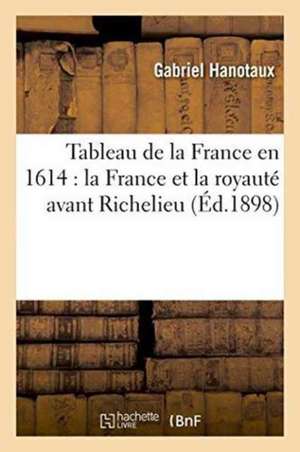 Tableau de la France En 1614: La France Et La Royauté Avant Richelieu de Gabriel Hanotaux