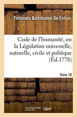 Code de l'Humanité, Ou La Législation Universelle, Naturelle, Civile Et Politique, Tome 10 de Fortunato Bartolomeo De Felice