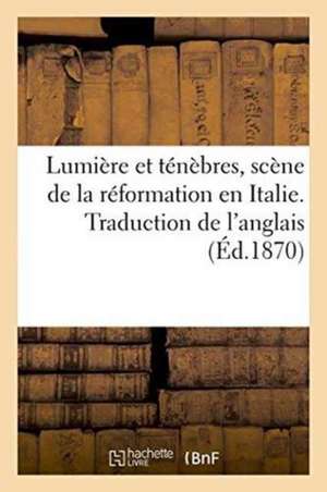 Lumière Et Ténèbres, Scène de la Réformation En Italie. Traduction de l'Anglais de Sans Auteur