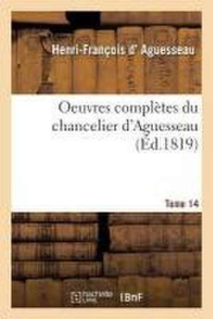 Oeuvres Complètes Du Chancelier Tome 14 de Henri-François D' Aguesseau