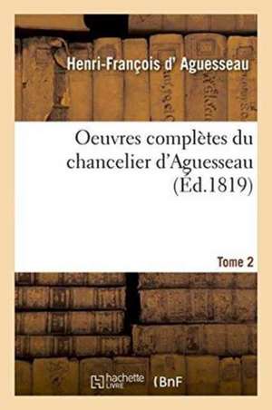 Oeuvres Complètes Du Chancelier Tome 2 de Henri-François D' Aguesseau