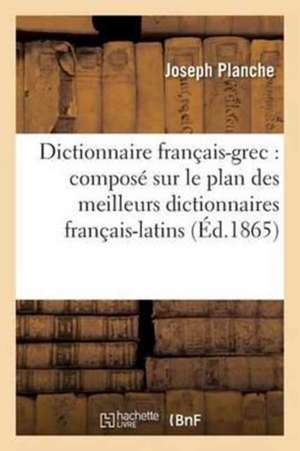 Dictionnaire Français-Grec: Composé Sur Le Plan Des Meilleurs Dictionnaires Français-Latins de Joseph Planche