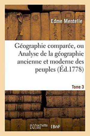 Géographie Comparée, Ou Analyse de la Géographie Ancienne Et Moderne Des Peuples Tome 3 de Edme Mentelle