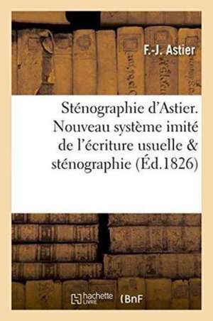 Sténographie d'Astier. Nouveau Système Imité de l'Écriture Usuelle Comparé Avec La Sténographie de Astier