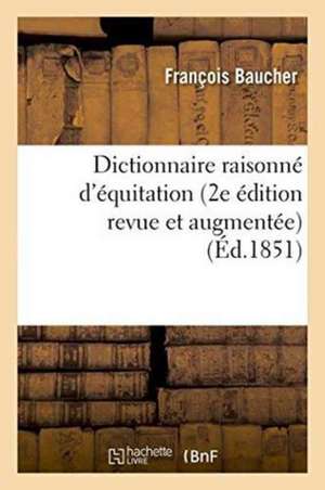 Dictionnaire Raisonné d'Équitation 2e Édition Revue Et Augmentée de François Baucher