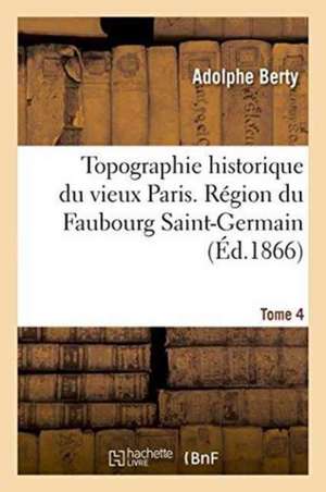 Topographie Historique Du Vieux Paris. Région Du Faubourg Saint-Germain de Adolphe Berty