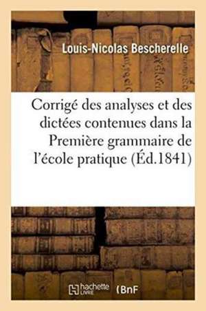 Corrigé Des Analyses Et Des Dictées Contenues Dans La Première Grammaire de l'École Pratique de Louis-Nicolas Bescherelle