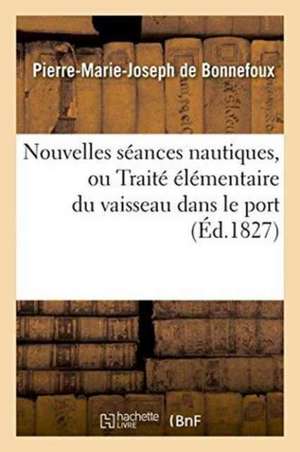 Nouvelles Séances Nautiques, Ou Traité Élémentaire Du Vaisseau Dans Le Port de Pierre-Marie Joseph de Bonnefoux