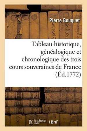 Tableau Historique, Généalogique Et Chronologique Des Trois Cours Souveraines de France. de Pierre Bouquet