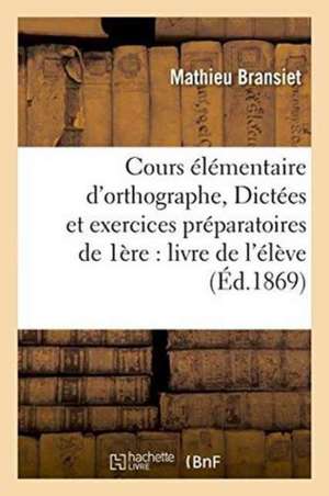 Cours Élémentaire d'Orthographe, Ou Dictées Et Exercices Préparatoires Au Cours: Intermédiaire Ou de Première Année: Livre de l'Élève de Mathieu Bransiet